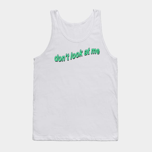 Don't Look At Me Tank Top by one-broke-kid